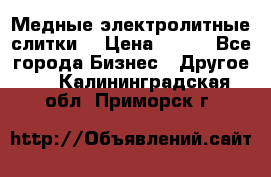 Медные электролитные слитки  › Цена ­ 220 - Все города Бизнес » Другое   . Калининградская обл.,Приморск г.